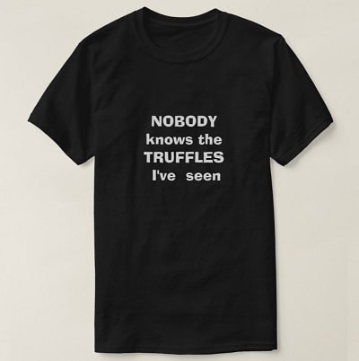 Nobody knows the truffles I've seen Funny T-shirt