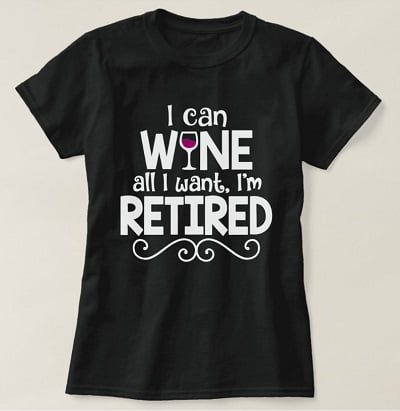 I Can Wine All I Want, I'm Retired Shirt